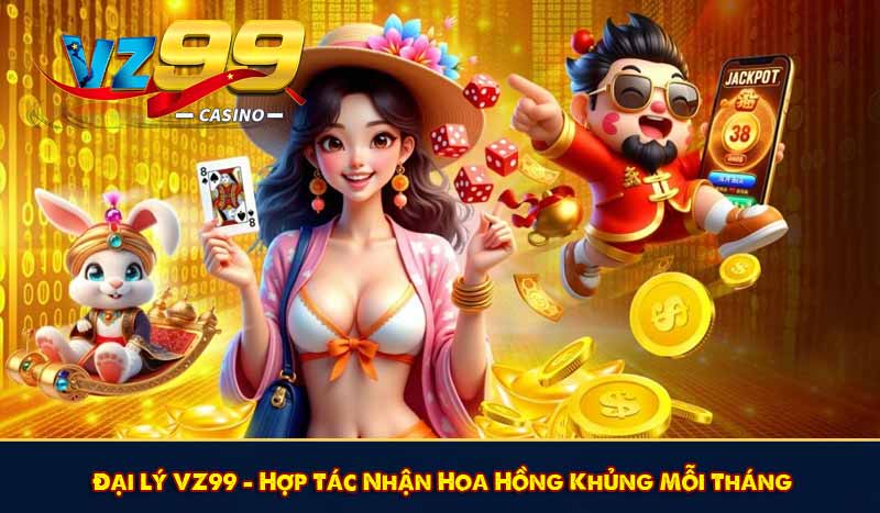 Đại Lý VZ99 - Hợp Tác Nhận Hoa Hồng Khủng Mỗi Tháng 1 Đại Lý VZ99 - Hợp Tác Nhận Hoa Hồng Khủng Mỗi Tháng