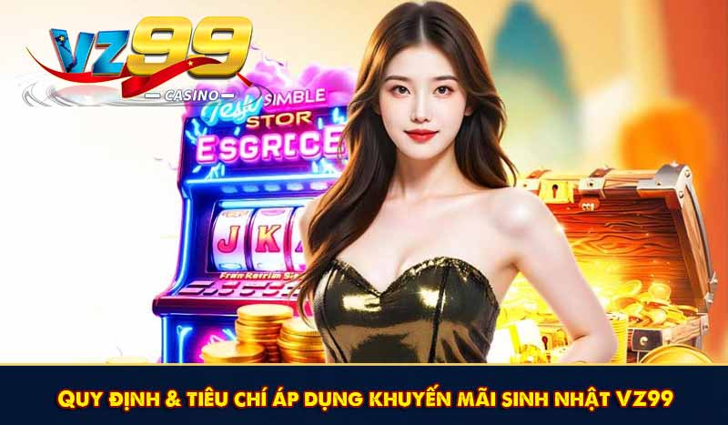 Khuyến Mãi Sinh Nhật VZ99 Tặng Tiền Thưởng Siêu Hấp Dẫn 7 Quy định & tiêu chí áp dụng khuyến mãi sinh nhật VZ99