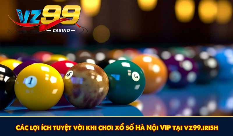 Các lợi ích tuyệt vời khi chơi xổ số Hà Nội VIP tại vz99.irish