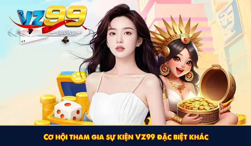 Khuyến Mãi Tri Ân VZ99 Với Nhiều Tiền Thưởng Hấp Dẫn 8 Cơ hội tham gia sự kiện VZ99 đặc biệt khác