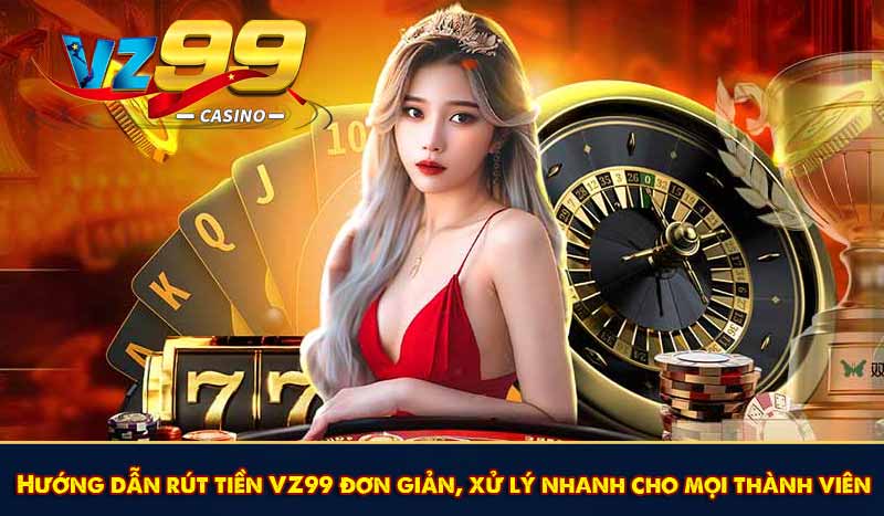 Rút Tiền VZ99 - Rút Thưởng Linh Hoạt Về Mọi Ngân Hàng Việt 8 Hướng dẫn rút tiền VZ99 đơn giản, xử lý nhanh gọn
