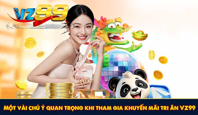 Khuyến Mãi Tri Ân VZ99 Với Nhiều Tiền Thưởng Hấp Dẫn 10 Một vài chú ý quan trọng khi tham gia khuyến mãi tri ân VZ99