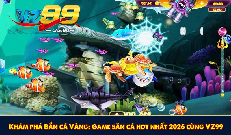 Khám phá Bắn cá Vàng: Game săn cá hot nhất 2026 cùng VZ99 1 Khám phá Bắn cá Vàng: Game săn cá hot nhất 2026 cùng VZ99