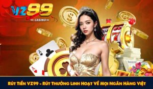Rút Tiền VZ99 - Rút Thưởng Linh Hoạt Về Mọi Ngân Hàng Việt