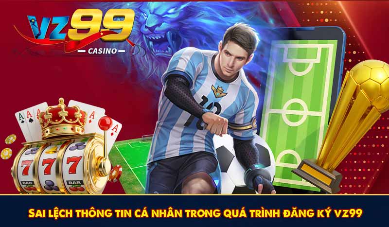 Sai lệch thông tin cá nhân trong quá trình đăng ký vz99