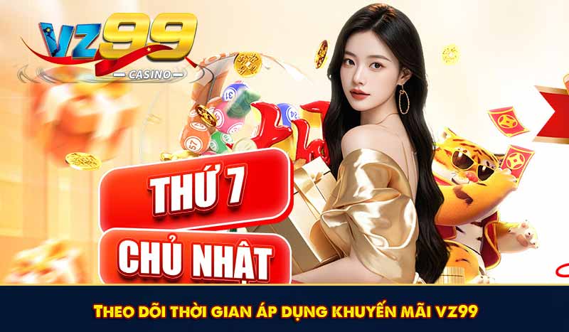 Khuyến Mãi Tri Ân VZ99 Với Nhiều Tiền Thưởng Hấp Dẫn 11 Theo dõi thời gian áp dụng khuyến mãi vz99